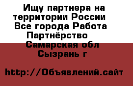 Ищу партнера на территории России  - Все города Работа » Партнёрство   . Самарская обл.,Сызрань г.